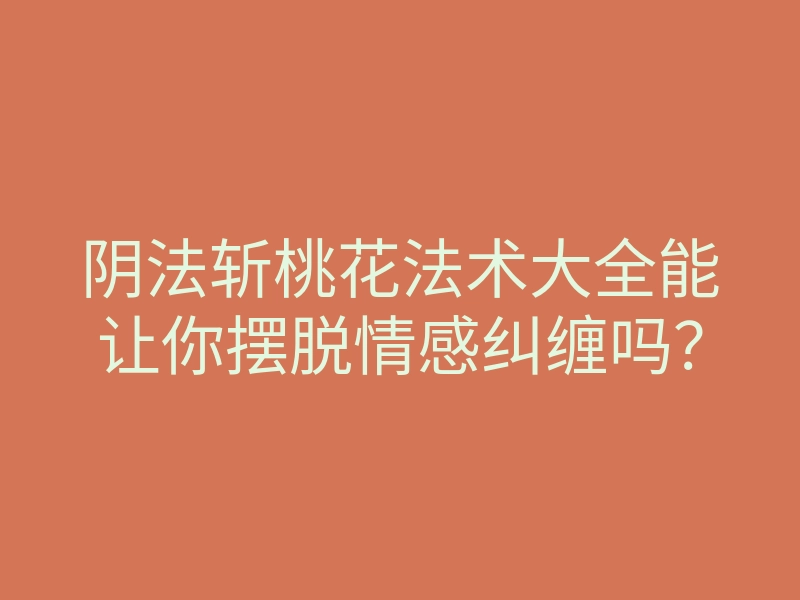 阴法斩桃花法术大全能让你摆脱情感纠缠吗?