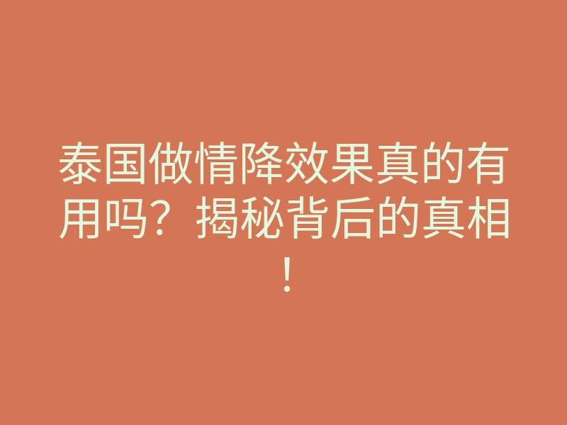 泰国做情降效果真的有用吗?揭秘背后的真相!