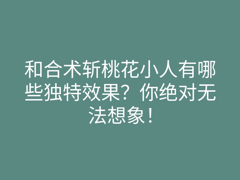 和合术斩桃花小人有哪些独特效果?你绝对无法想象!
