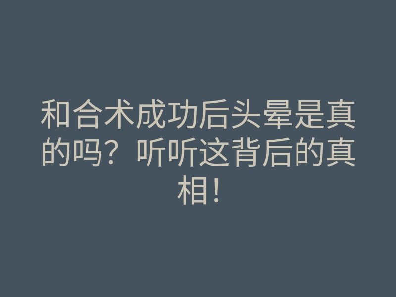 和合术成功后头晕是真的吗?听听这背后的真相!