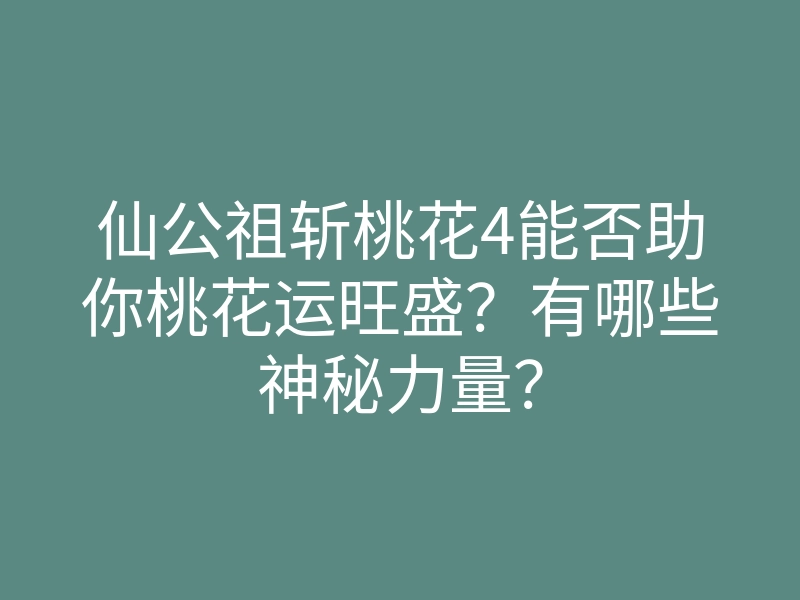 仙公祖斩桃花4能否助你桃花运旺盛？有哪些神秘力量？