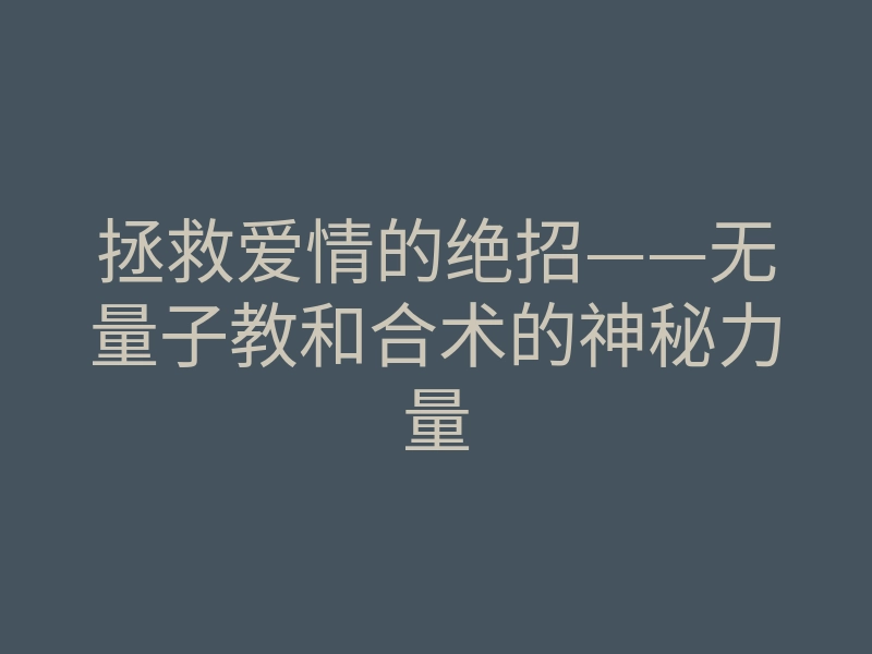 拯救爱情的绝招——无量子教和合术的神秘力量