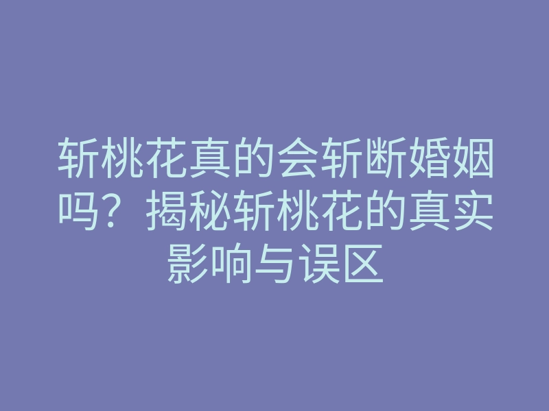 斩桃花真的会斩断婚姻吗?揭秘斩桃花的真实影响与误区
