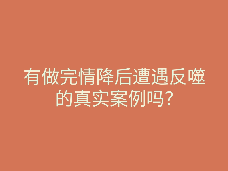 有做完情降后遭遇反噬的真实案例吗?