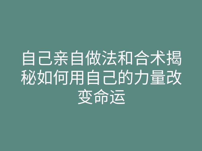 自己亲自做法和合术揭秘如何用自己的力量改变命运