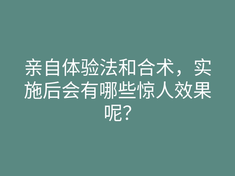 亲自体验法和合术,实施后会有哪些惊人效果呢?