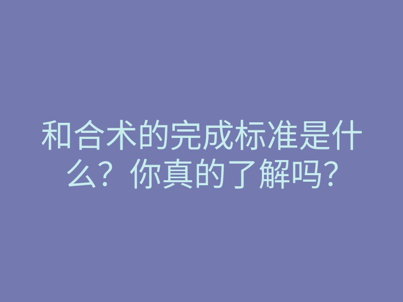 和合术的完成标准是什么?你真的了解吗?