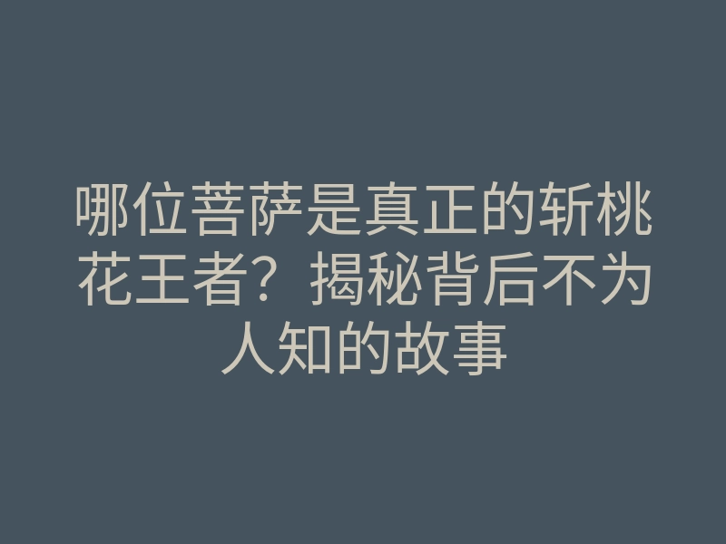哪位菩萨是真正的斩桃花王者?揭秘背后不为人知的故事