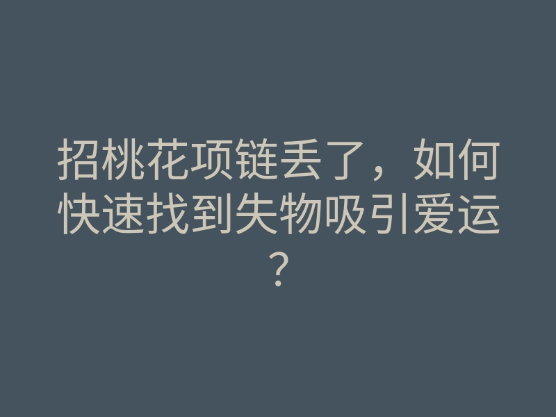 招桃花项链丢了,如何快速找到失物吸引爱运?