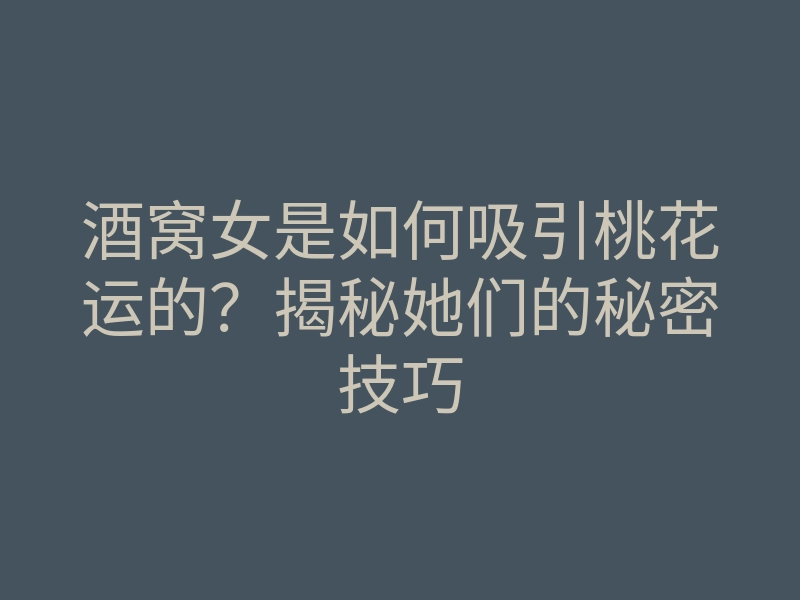 酒窝女是如何吸引桃花运的?揭秘她们的秘密技巧