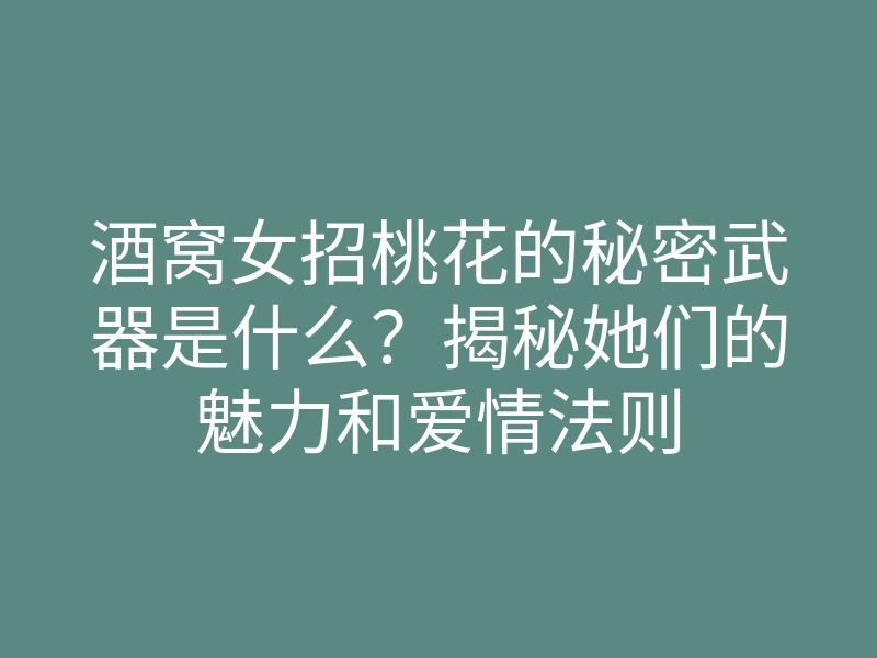 酒窝女招桃花的秘密武器是什么?揭秘她们的魅力和爱情法则