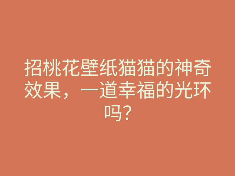 招桃花壁纸猫猫的神奇效果,一道幸福的光环吗?