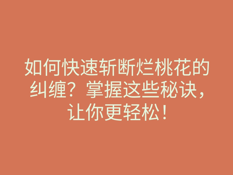 如何快速斩断烂桃花的纠缠？掌握这些秘诀，让你更轻松！