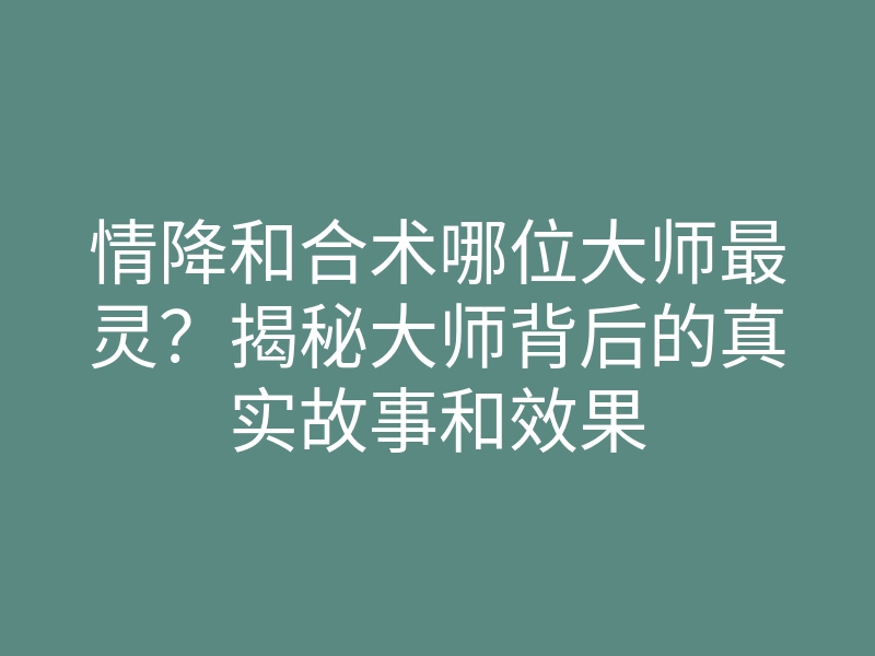 情降和合术哪位大师最灵?揭秘大师背后的真实故事和效果