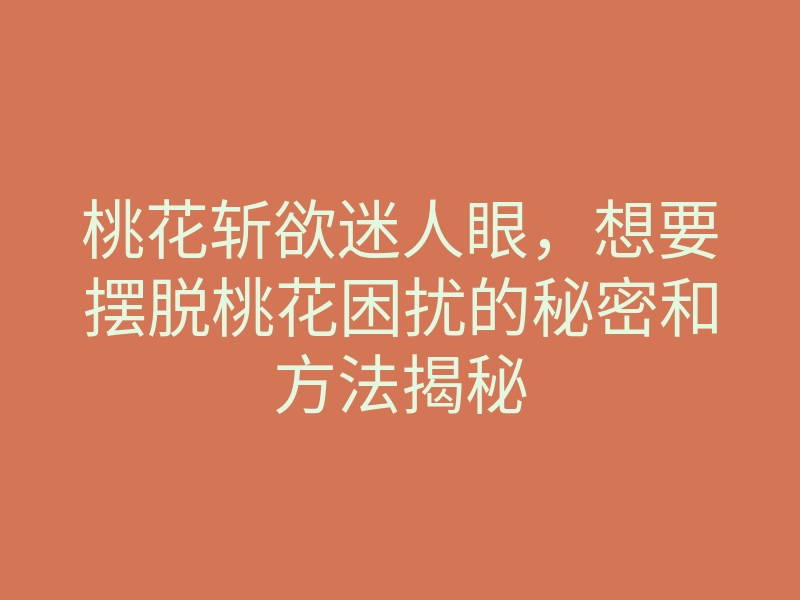 桃花斩欲迷人眼,想要摆脱桃花困扰的秘密和方法揭秘