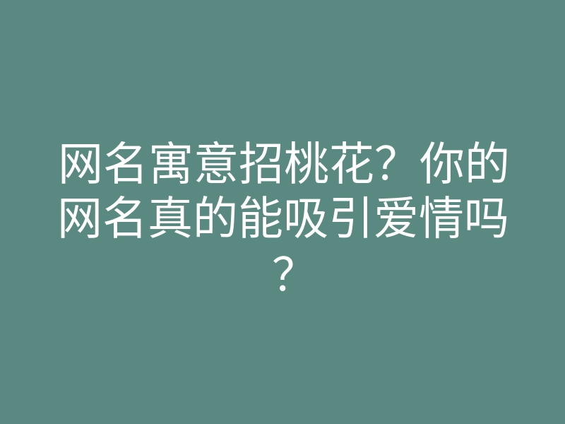网名寓意招桃花?你的网名真的能吸引爱情吗?