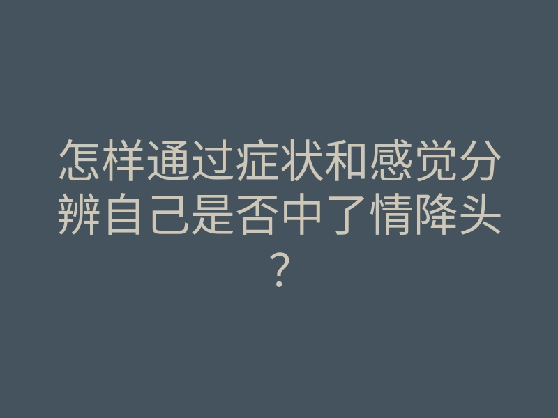 怎样通过症状和感觉分辨自己是否中了情降头?