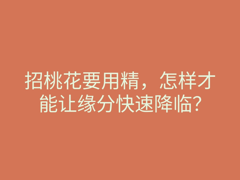 招桃花要用精,怎样才能让缘分快速降临?