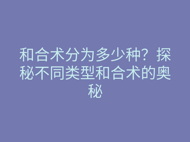 和合术分为多少种?探秘不同类型和合术的奥秘