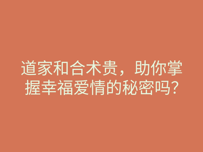 道家和合术贵,助你掌握幸福爱情的秘密吗?