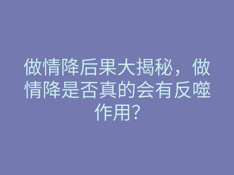 做情降后果大揭秘,做情降是否真的会有反噬作用?