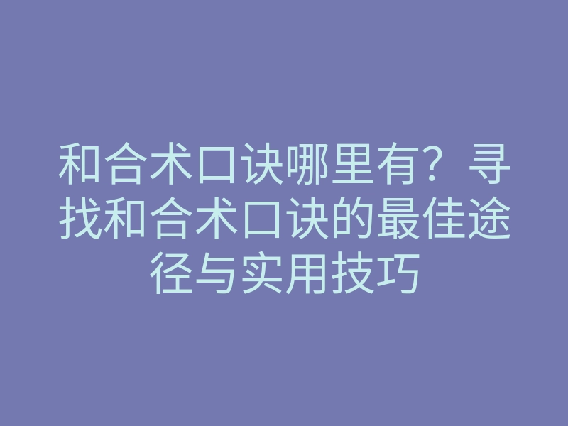和合术口诀哪里有?寻找和合术口诀的最佳途径与实用技巧
