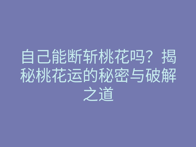 自己能断斩桃花吗?揭秘桃花运的秘密与破解之道