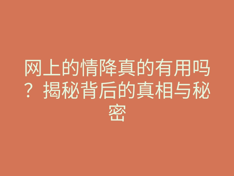 网上的情降真的有用吗?揭秘背后的真相与秘密