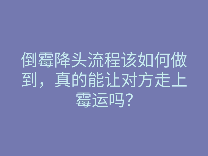 倒霉降头流程该如何做到，真的能让对方走上霉运吗？