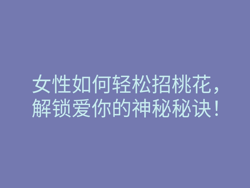 女性如何轻松招桃花,解锁爱你的神秘秘诀!