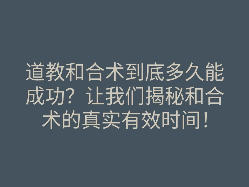 道教和合术到底多久能成功?让我们揭秘和合术的真实有效时间!
