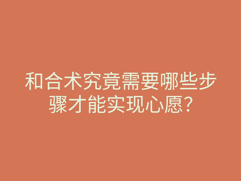 和合术究竟需要哪些步骤才能实现心愿?