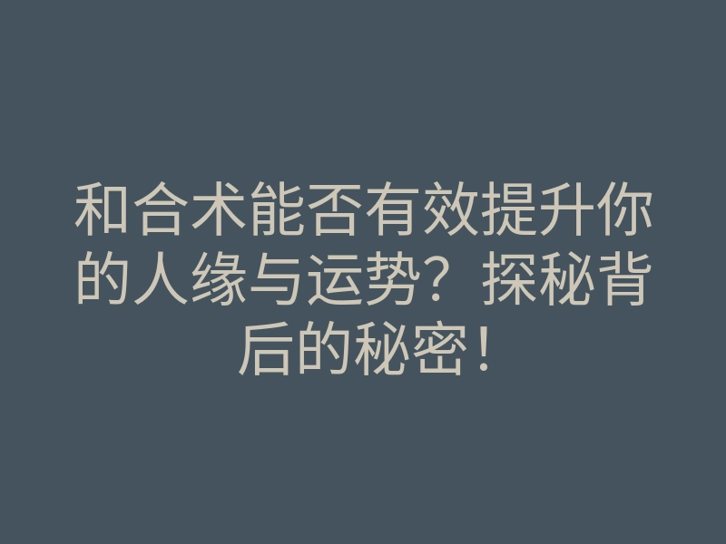 和合术能否有效提升你的人缘与运势?探秘背后的秘密!