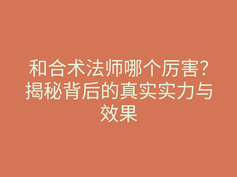 和合术法师哪个厉害?揭秘背后的真实实力与效果