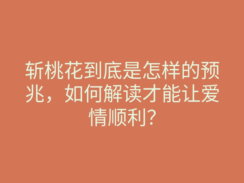 斩桃花到底是怎样的预兆,如何解读才能让爱情顺利?