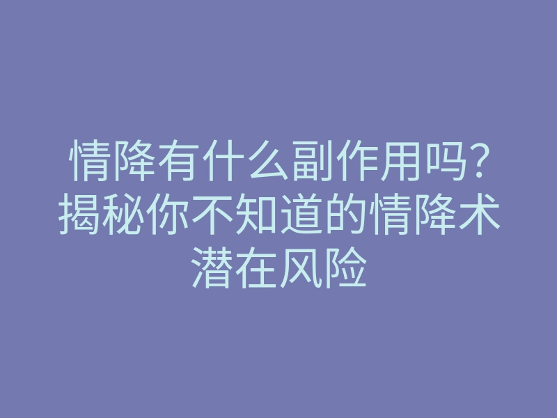 情降有什么副作用吗?揭秘你不知道的情降术潜在风险
