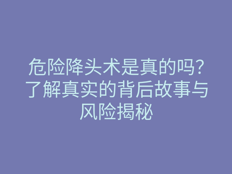 危险降头术是真的吗？了解真实的背后故事与风险揭秘