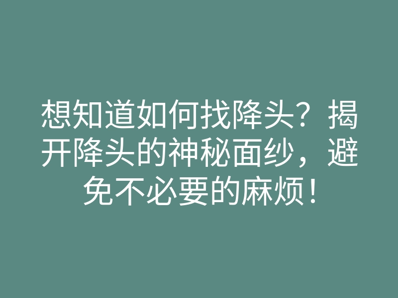 想知道如何找降头?揭开降头的神秘面纱,避免不必要的麻烦!