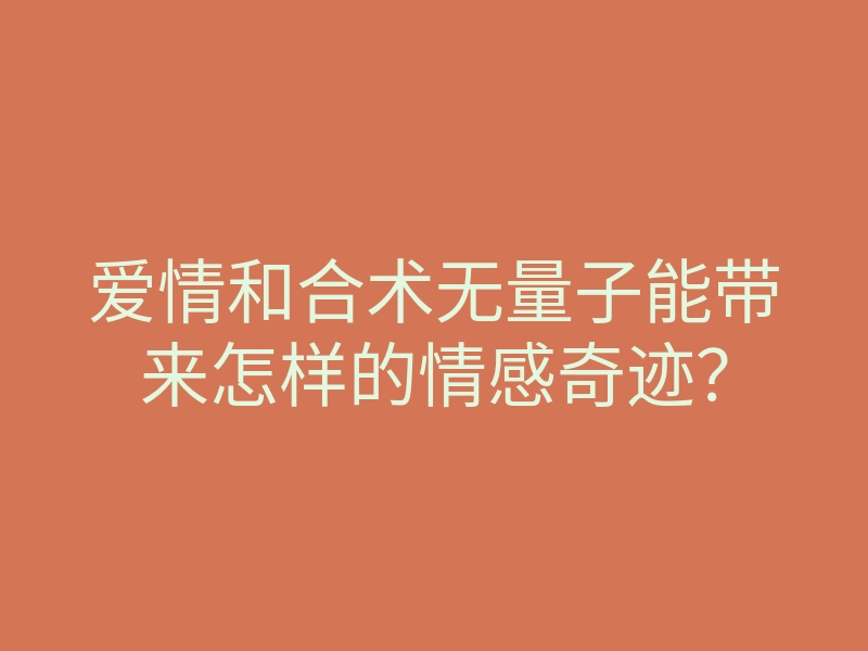爱情和合术无量子能带来怎样的情感奇迹?