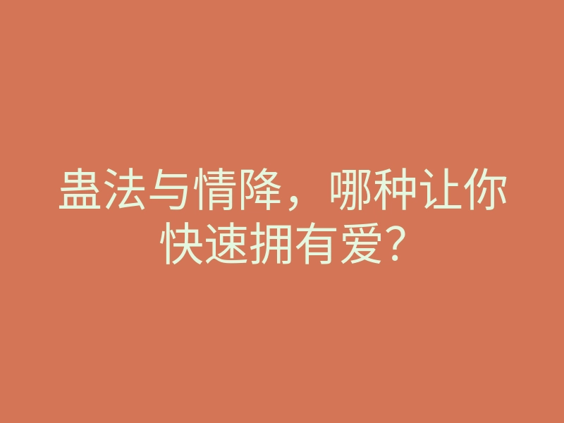 蛊法与情降,哪种让你快速拥有爱?