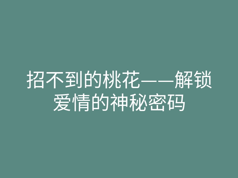 招不到的桃花——解锁爱情的神秘密码