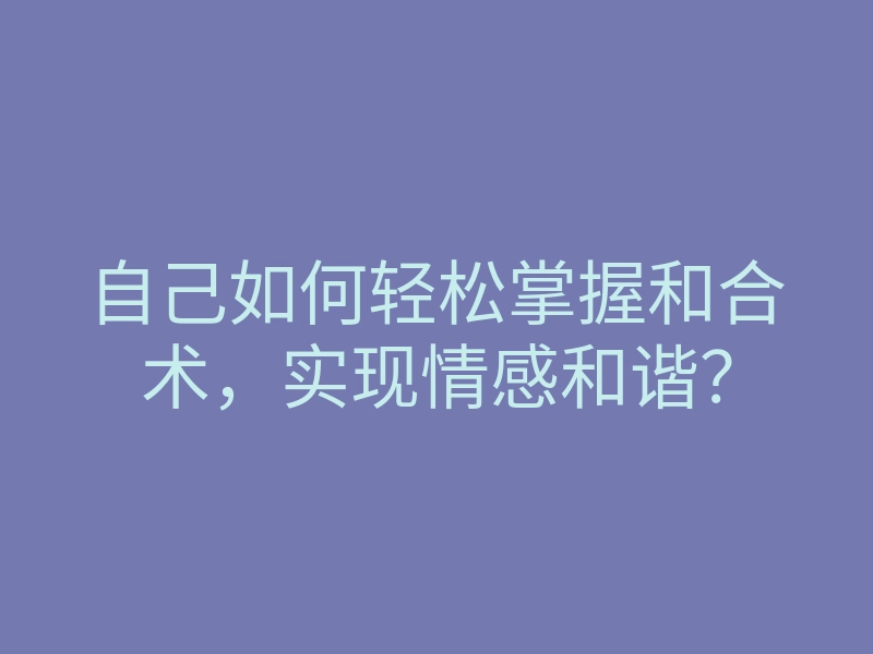 自己如何轻松掌握和合术,实现情感和谐?
