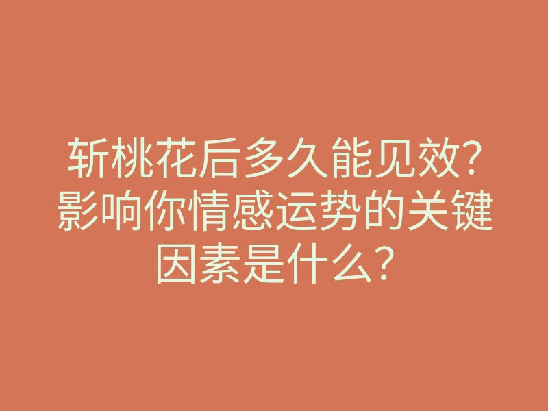斩桃花后多久能见效？影响你情感运势的关键因素是什么？