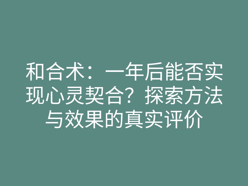 和合术：一年后能否实现心灵契合？探索方法与效果的真实评价