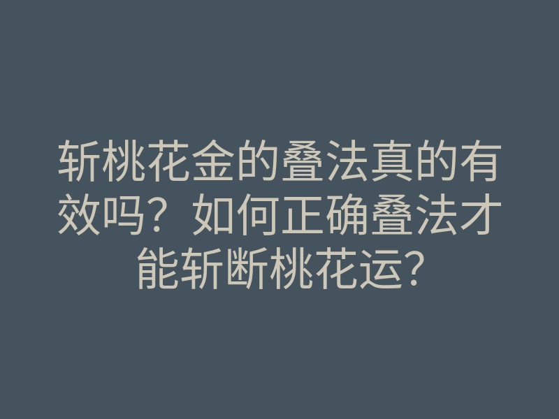 斩桃花金的叠法真的有效吗?如何正确叠法才能斩断桃花运?
