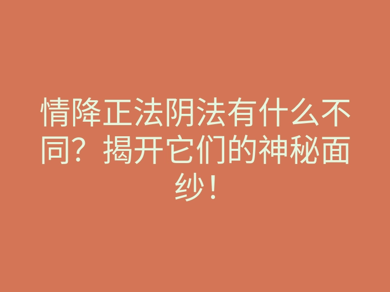 情降正法阴法有什么不同?揭开它们的神秘面纱!