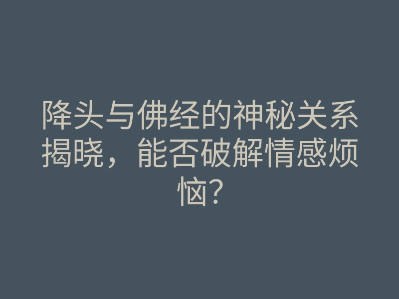 降头与佛经的神秘关系揭晓，能否破解情感烦恼？
