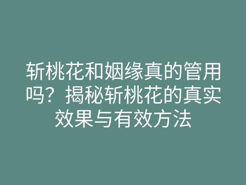 斩桃花和姻缘真的管用吗?揭秘斩桃花的真实效果与有效方法