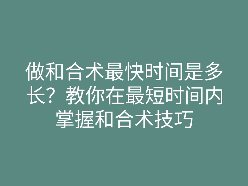 做和合术最快时间是多长?教你在最短时间内掌握和合术技巧