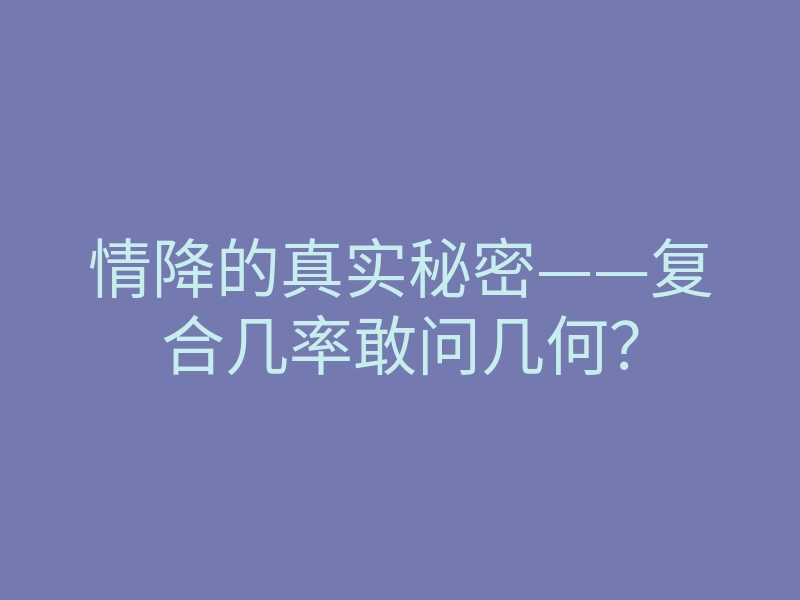 情降的真实秘密——复合几率敢问几何？